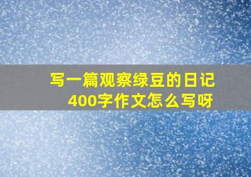 写一篇观察绿豆的日记400字作文怎么写呀