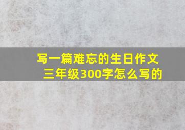 写一篇难忘的生日作文三年级300字怎么写的