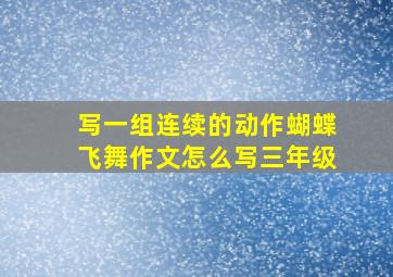 写一组连续的动作蝴蝶飞舞作文怎么写三年级