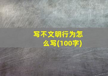 写不文明行为怎么写(100字)