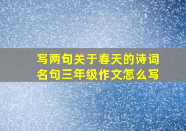 写两句关于春天的诗词名句三年级作文怎么写