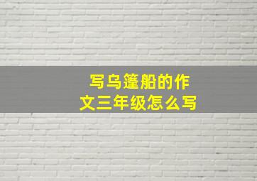 写乌篷船的作文三年级怎么写