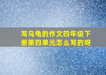 写乌龟的作文四年级下册第四单元怎么写的呀