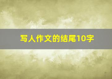 写人作文的结尾10字