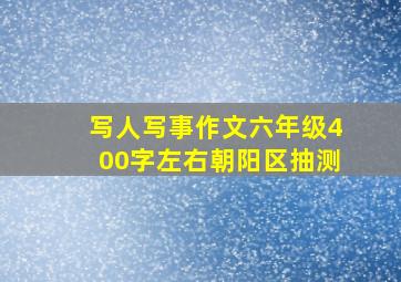 写人写事作文六年级400字左右朝阳区抽测