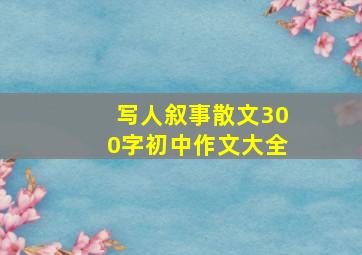 写人叙事散文300字初中作文大全