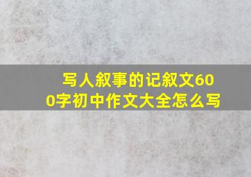 写人叙事的记叙文600字初中作文大全怎么写