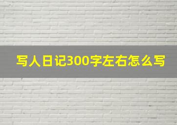 写人日记300字左右怎么写