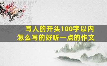 写人的开头100字以内怎么写的好听一点的作文