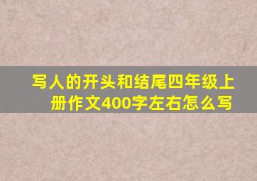 写人的开头和结尾四年级上册作文400字左右怎么写