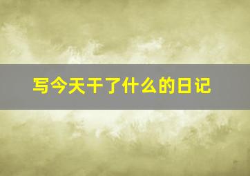 写今天干了什么的日记