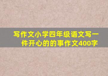 写作文小学四年级语文写一件开心的的事作文400字