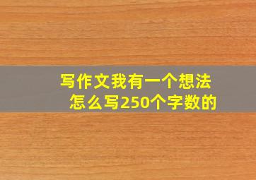 写作文我有一个想法怎么写250个字数的