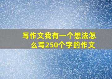 写作文我有一个想法怎么写250个字的作文