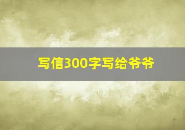 写信300字写给爷爷