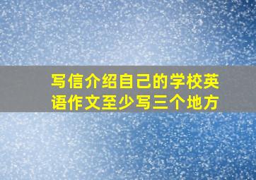 写信介绍自己的学校英语作文至少写三个地方