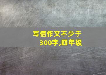 写信作文不少于300字,四年级