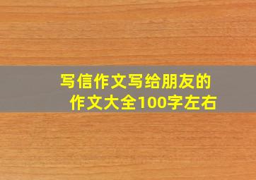 写信作文写给朋友的作文大全100字左右