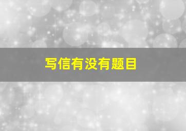 写信有没有题目