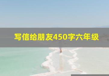 写信给朋友450字六年级