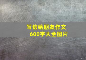 写信给朋友作文600字大全图片