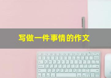 写做一件事情的作文