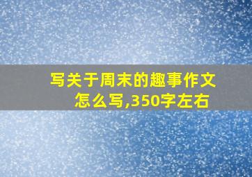 写关于周末的趣事作文怎么写,350字左右