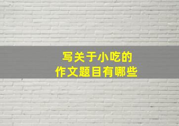 写关于小吃的作文题目有哪些