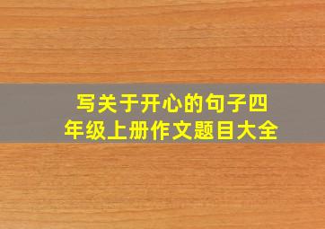 写关于开心的句子四年级上册作文题目大全