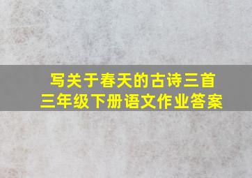 写关于春天的古诗三首三年级下册语文作业答案