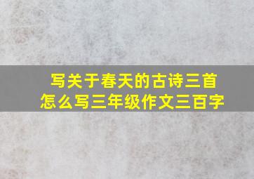 写关于春天的古诗三首怎么写三年级作文三百字