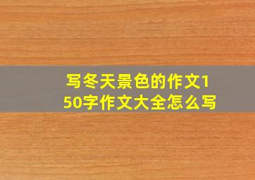 写冬天景色的作文150字作文大全怎么写