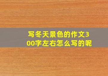 写冬天景色的作文300字左右怎么写的呢