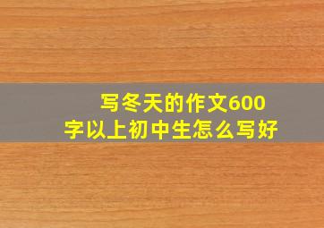 写冬天的作文600字以上初中生怎么写好