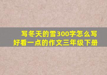 写冬天的雪300字怎么写好看一点的作文三年级下册