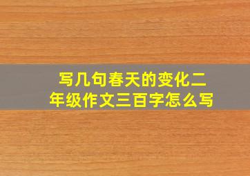 写几句春天的变化二年级作文三百字怎么写