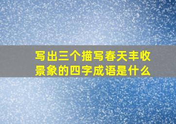 写出三个描写春天丰收景象的四字成语是什么