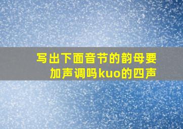 写出下面音节的韵母要加声调吗kuo的四声