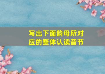 写出下面韵母所对应的整体认读音节