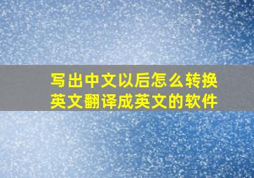 写出中文以后怎么转换英文翻译成英文的软件