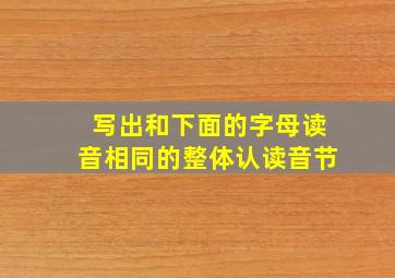 写出和下面的字母读音相同的整体认读音节