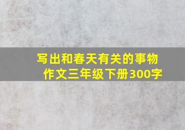 写出和春天有关的事物作文三年级下册300字