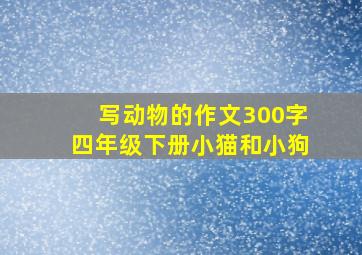 写动物的作文300字四年级下册小猫和小狗