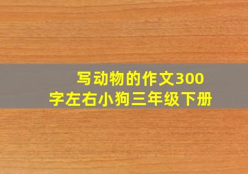 写动物的作文300字左右小狗三年级下册