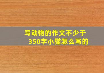 写动物的作文不少于350字小猫怎么写的