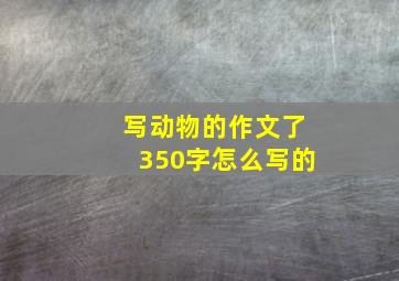 写动物的作文了350字怎么写的