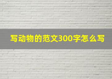 写动物的范文300字怎么写