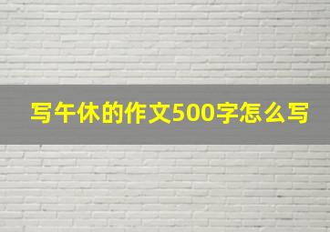 写午休的作文500字怎么写