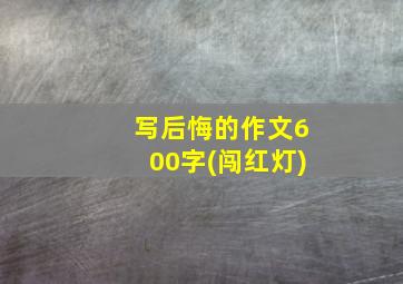 写后悔的作文600字(闯红灯)