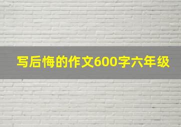 写后悔的作文600字六年级